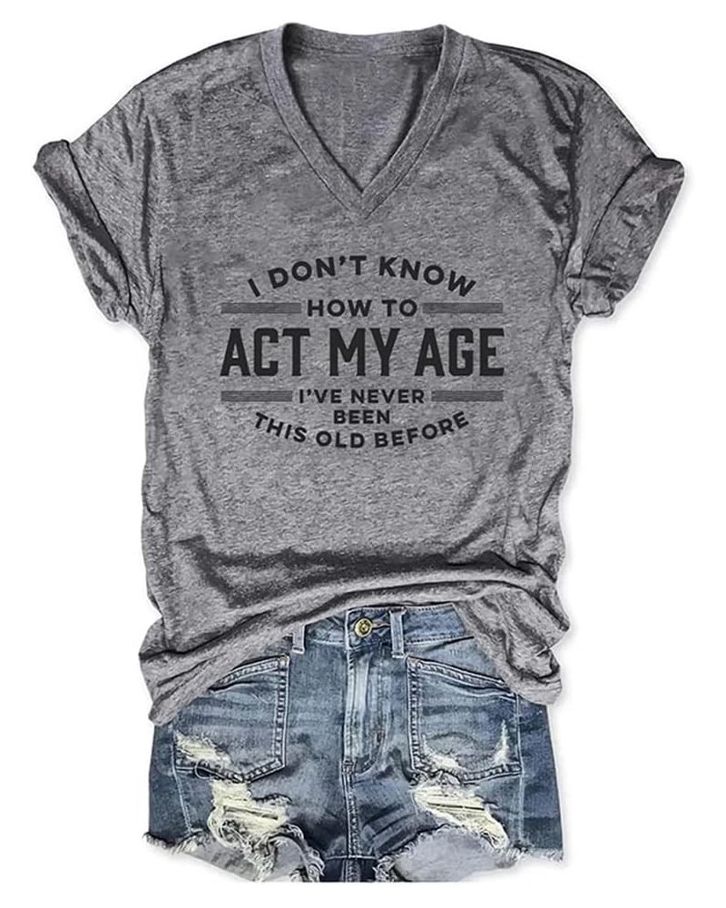 I Don't Know How to Act My Age Shirt V Neck Graphic Tees for Women Grey $14.44 T-Shirts